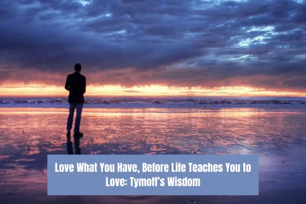 Love What You Have, Before Life Teaches You to Love – Tymoff