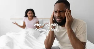 Why Is My Wife Yelling at Me?