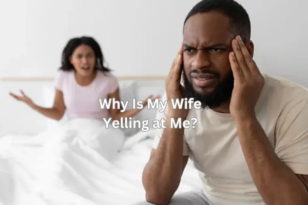 Why Is My Wife Yelling at Me?